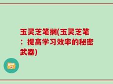 玉灵芝笔搁(玉灵芝笔：提高学习效率的秘密武器)