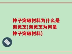 神子突破材料为什么是海灵芝(海灵芝为何是神子突破材料)