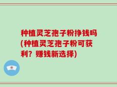 种植灵芝孢子粉挣钱吗(种植灵芝孢子粉可获利？赚钱新选择)