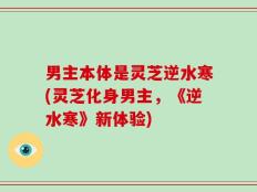 男主本体是灵芝逆水寒(灵芝化身男主，《逆水寒》新体验)