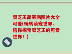 灵芝王简笔画图片大全可爱(玩转萌宠世界，陪你探索灵芝王的可爱世界！)