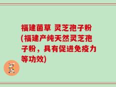 福建菌草 灵芝孢子粉(福建产纯天然灵芝孢子粉，具有促进免疫力等功效)