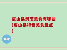 皮山县灵芝美食有哪些(皮山县特色美食盘点)
