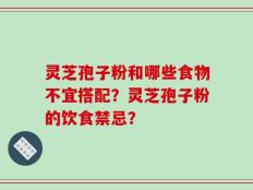 灵芝孢子粉和哪些食物不宜搭配？灵芝孢子粉的饮食禁忌？