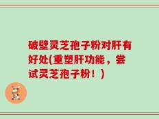 破壁灵芝孢子粉对肝有好处(重塑肝功能，尝试灵芝孢子粉！)