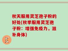 秋天服用灵芝孢子粉的好处(秋季服用灵芝孢子粉：增强免疫力，滋补身体)