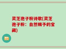 灵芝孢子粉诗歌(灵芝孢子粉：自然赐予的宝藏)