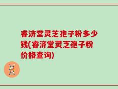 睿济堂灵芝孢子粉多少钱(睿济堂灵芝孢子粉价格查询)