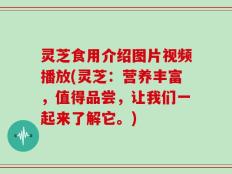 灵芝食用介绍图片视频播放(灵芝：营养丰富，值得品尝，让我们一起来了解它。)