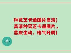 种灵芝卡通图片高清(高清种灵芝卡通图片，喜庆生动，瑞气升腾)