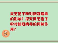 灵芝孢子粉对新冠病毒的影响？探究灵芝孢子粉对新冠病毒的抑制作用？