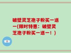 破壁灵芝孢子粉买一送一(限时特惠：破壁灵芝孢子粉买一送一！)