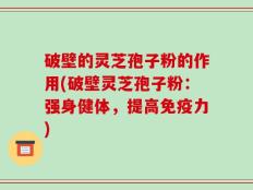 破壁的灵芝孢子粉的作用(破壁灵芝孢子粉：强身健体，提高免疫力)