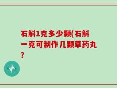 石斛1克多少颗(石斛一克可制作几颗草药丸？