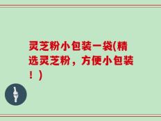灵芝粉小包装一袋(精选灵芝粉，方便小包装！)