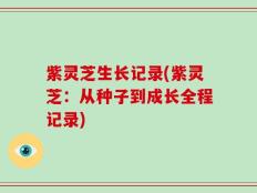 紫灵芝生长记录(紫灵芝：从种子到成长全程记录)