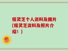 程灵芝个人资料及图片(程灵芝资料及照片介绍！)