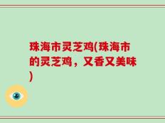 珠海市灵芝鸡(珠海市的灵芝鸡，又香又美味)