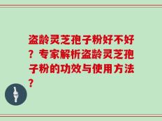 盗龄灵芝孢子粉好不好？专家解析盗龄灵芝孢子粉的功效与使用方法？