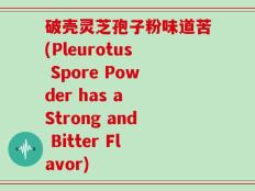破壳灵芝孢子粉味道苦(Pleurotus Spore Powder has a Strong and Bitter Flavor)