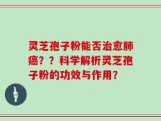 灵芝孢子粉能否治愈肺癌？？科学解析灵芝孢子粉的功效与作用？