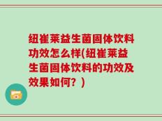 纽崔莱益生菌固体饮料功效怎么样(纽崔莱益生菌固体饮料的功效及效果如何？)