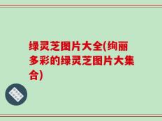 绿灵芝图片大全(绚丽多彩的绿灵芝图片大集合)