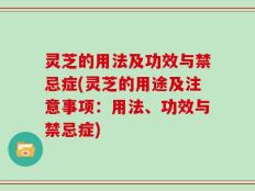 灵芝的用法及功效与禁忌症(灵芝的用途及注意事项：用法、功效与禁忌症)