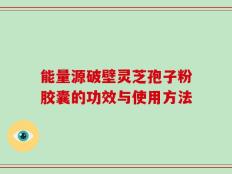 能量源破壁灵芝孢子粉胶囊的功效与使用方法