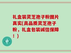 礼盒装灵芝孢子粉图片真实(高品质灵芝孢子粉，礼盒包装诚信保障！)