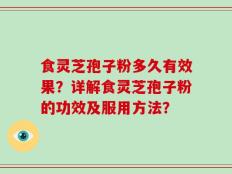 食灵芝孢子粉多久有效果？详解食灵芝孢子粉的功效及服用方法？