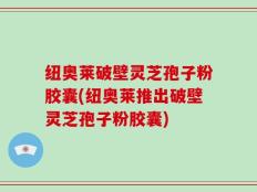 纽奥莱破壁灵芝孢子粉胶囊(纽奥莱推出破壁灵芝孢子粉胶囊)