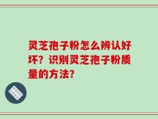 灵芝孢子粉怎么辨认好坏？识别灵芝孢子粉质量的方法？