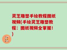 灵芝雕塑手绘教程图纸视频(手绘灵芝雕塑教程：图纸视频全掌握！)
