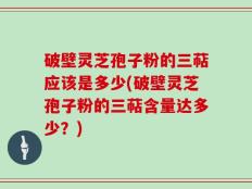 破壁灵芝孢子粉的三萜应该是多少(破壁灵芝孢子粉的三萜含量达多少？)