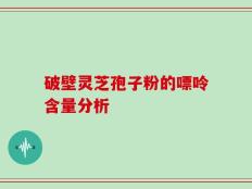 破壁灵芝孢子粉的嘌呤含量分析