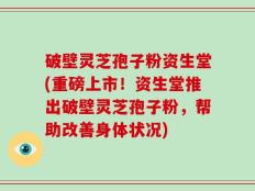 破壁灵芝孢子粉资生堂(重磅上市！资生堂推出破壁灵芝孢子粉，帮助改善身体状况)