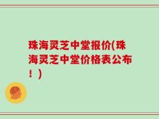 珠海灵芝中堂报价(珠海灵芝中堂价格表公布！)