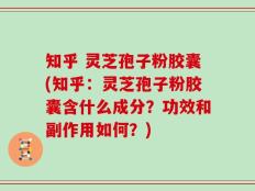 知乎 灵芝孢子粉胶囊(知乎：灵芝孢子粉胶囊含什么成分？功效和副作用如何？)