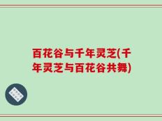 百花谷与千年灵芝(千年灵芝与百花谷共舞)