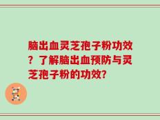 脑出血灵芝孢子粉功效？了解脑出血预防与灵芝孢子粉的功效？