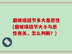 磨玻璃结节多大是恶性(磨玻璃结节大小与恶性有关，怎么判断？)