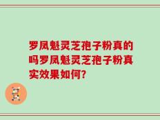 罗凤魁灵芝孢子粉真的吗罗凤魁灵芝孢子粉真实效果如何？