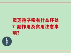灵芝孢子粉有什么坏处？副作用及食用注意事项？