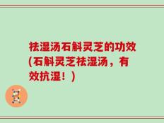 祛湿汤石斛灵芝的功效(石斛灵芝祛湿汤，有效抗湿！)
