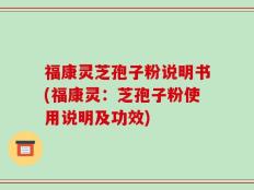 福康灵芝孢子粉说明书(福康灵：芝孢子粉使用说明及功效)