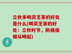 立秋多喝灵芝茶的好处是什么(喝灵芝茶的好处：立秋时节，防病保健从喝起)