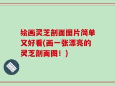 绘画灵芝剖面图片简单又好看(画一张漂亮的灵芝剖面图！)