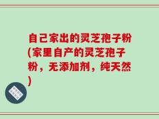 自己家出的灵芝孢子粉(家里自产的灵芝孢子粉，无添加剂，纯天然)