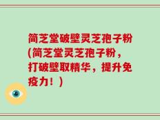 简芝堂破壁灵芝孢子粉(简芝堂灵芝孢子粉，打破壁取精华，提升免疫力！)